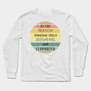 be the reason someone feels seen,heard, and supported Long Sleeve T-Shirt